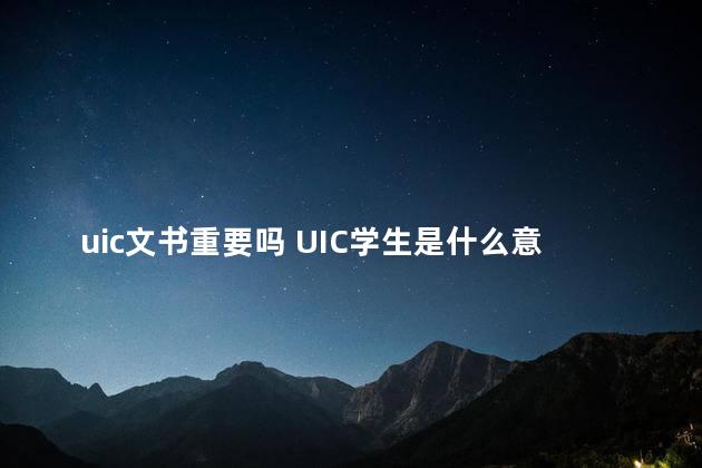 uic文书重要吗 UIC学生是什么意思